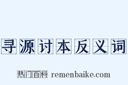寻源讨本反义词是什么意思的图片